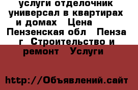 услуги отделочник-универсал в квартирах и домах › Цена ­ 77 - Пензенская обл., Пенза г. Строительство и ремонт » Услуги   